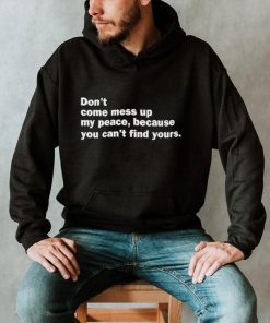 Don’t Come Mess Up My Peace Because You Can’t Find Yours Shirt