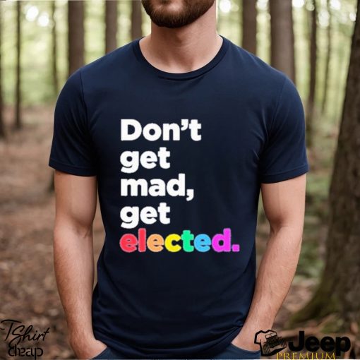 Don’t Get Mad Get Elected Shirt