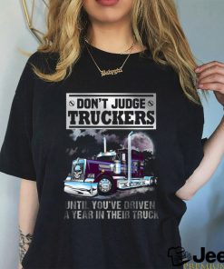 Don't Judge Truckers until you driven a year in their truck shirt