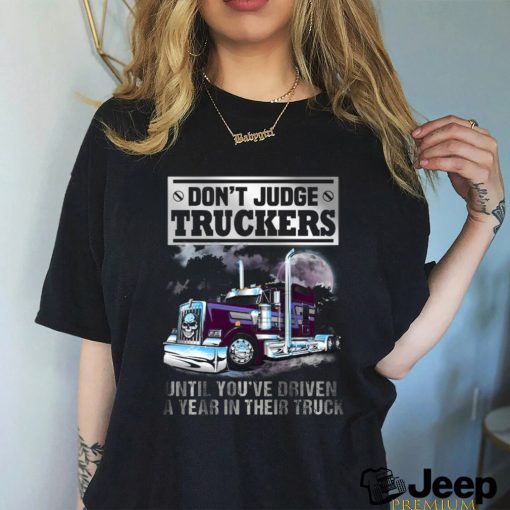 Don’t Judge Truckers until you driven a year in their truck shirt