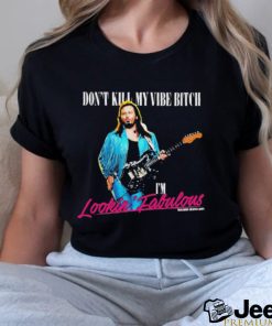 Don’t Kill My Vibe Bitch I’m Lookin Fabulous Shirt