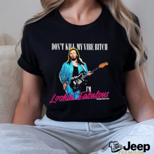 Don’t Kill My Vibe Bitch I’m Lookin Fabulous Shirt