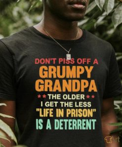 Don’t Piss Off A Grumpy Grandpa the older I get the less life in prison is a deterrent shirt