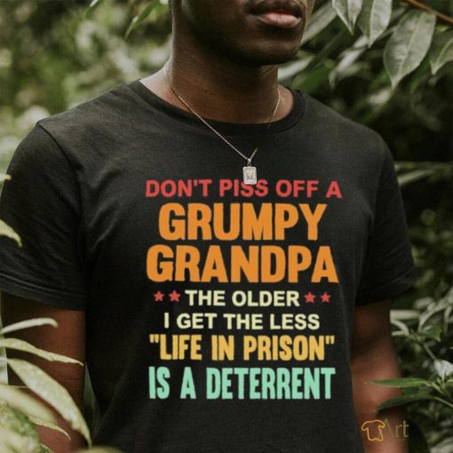 Don’t Piss Off A Grumpy Grandpa the older I get the less life in prison is a deterrent shirt