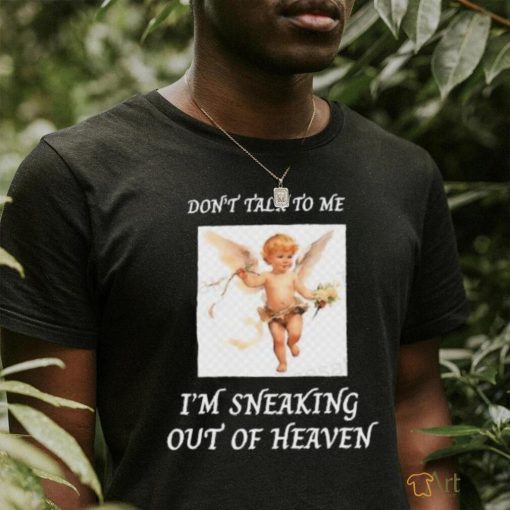 Don’t Talk To Me I’m Sneaking Out Of Heaven Shirt