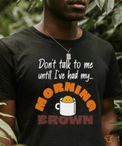 Don’t Talk To Me Until I’ve Had My Morning Brown Shirt