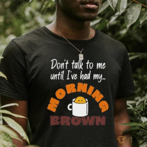 Don’t Talk To Me Until I’ve Had My Morning Brown Shirt