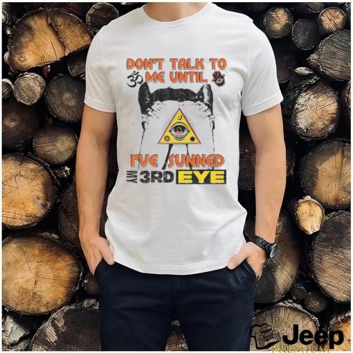 Don't Talk To Me Until I've Sunned My Third Eye shirt