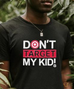 Don’t Target My Kids T Shirt