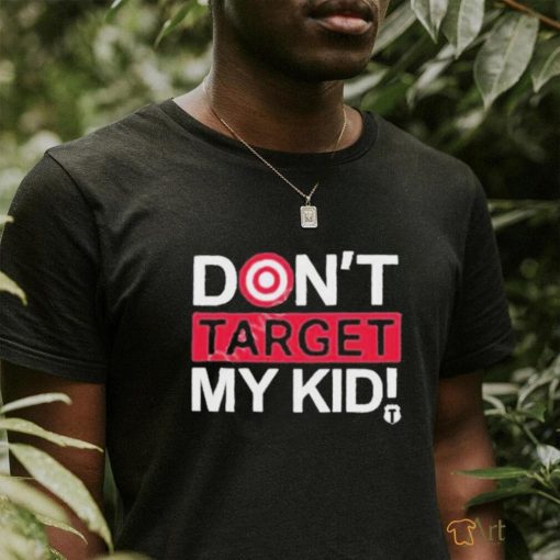 Don’t Target My Kids T Shirt