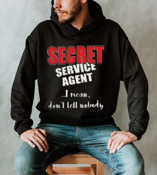 Don’t Tell Nobody I’m SECRET Service Agent Shirt