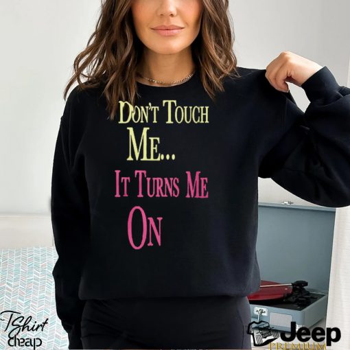 Don’t Touch Me It Turns Me On Shirt T Shirt