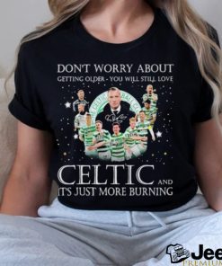 Don’t Worry About Getting Older You Will Still Love Celtic And It’s Just More Burning T Shirt