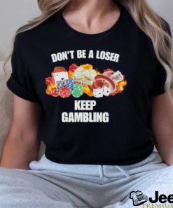 Don’t be a loser keep gambling shirt