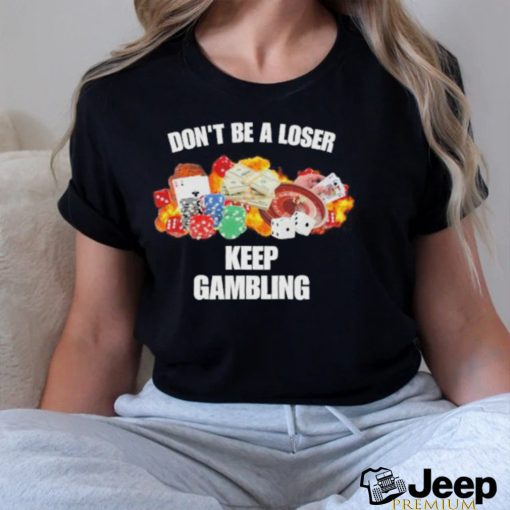 Don’t be a loser keep gambling shirt