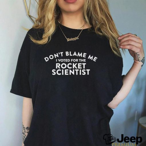 Don’t blame me I voted for the rocket scientist 2023 t shirt