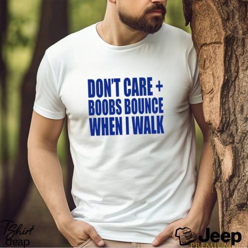 Don’t care boobs bounce when I walk shirt