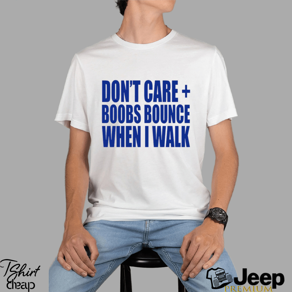 Don't care boobs bounce when I walk shirt - teejeep