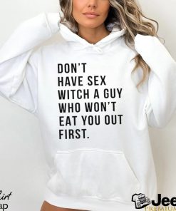 Don’t have sex witch a guy who won’t eat you out first shirt