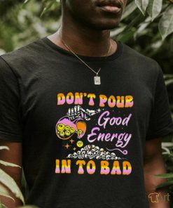 Don’t pour good energy in to bad shirt