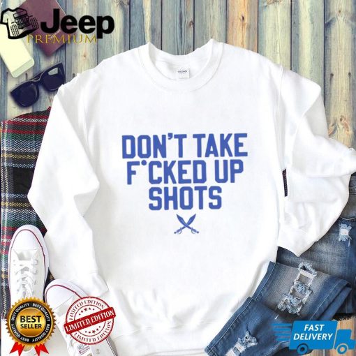 Don’t take fucked up shots shirt