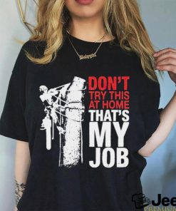 Don’t try this at home that’s my job art shirt