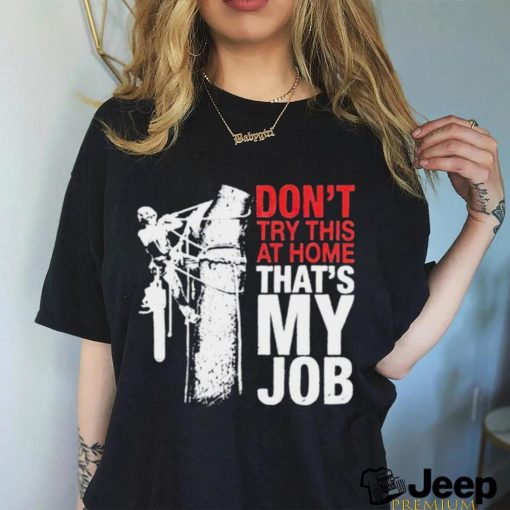 Don’t try this at home that’s my job art shirt