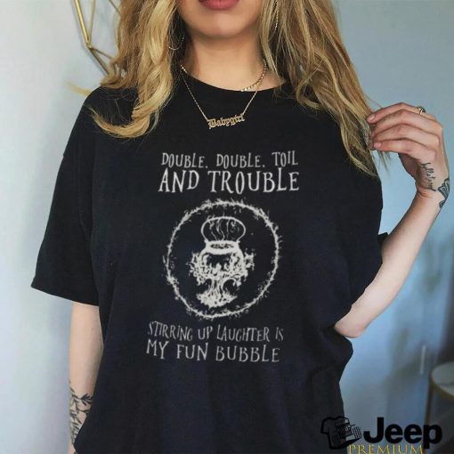 Double Double Toil And Trouble Stirring Up Laughter Is My Fun Bubble Shirt