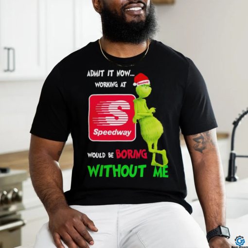 Top Santa Grinch admit it now working at Speedway would be boring without me Merry Christmas shirt