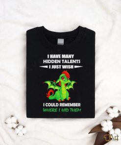 Dragon I gave many hidden talents I just wish I could remember where I hid them shirt