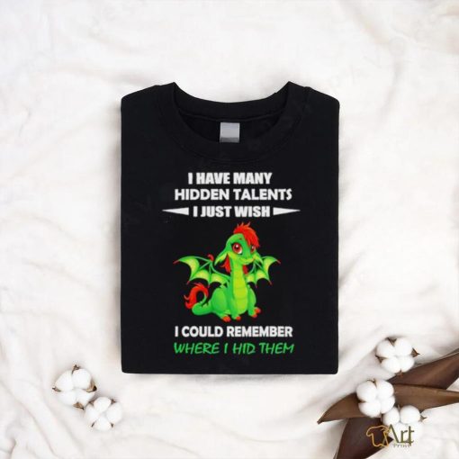 Dragon I gave many hidden talents I just wish I could remember where I hid them shirt