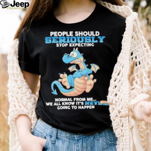 Dragon People Should Seriously Stop Expecting Never Going Happen shirt