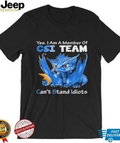 Dragon Yes I Am Member Of Csi Team Can’t Stand Idiots shirt