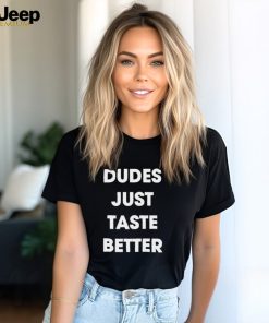 Dudes just taste better shirt