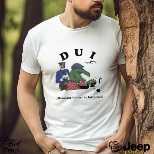 Dui Dinosaur Under The Influence Shirt