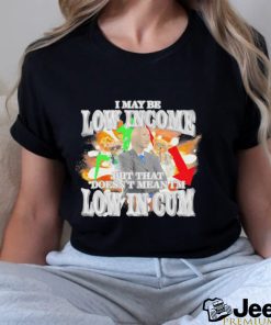 I may be Low Income but that doesn’t mean I’m low in cum meme shirt