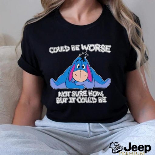 Eeyore could be worse not sure how but it could be shirt