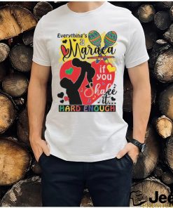 Everythings a maraca if you shake it hard enough shirt