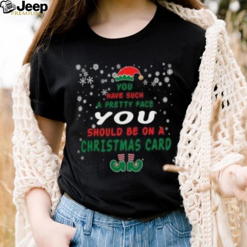 Elf you have such a pretty face you should be on a Christmas card snowflakes Christmas T Shirt