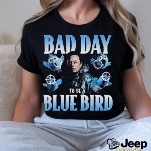 Elon Musk Bad Day To Be A Blue Bird New Logo X Shirt