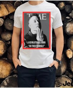 Elon Musk The time a revolution is born go fuck yourself shirt