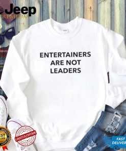 Entertainers Are Not Leaders T Shirt