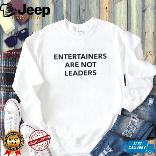 Entertainers Are Not Leaders T Shirt