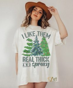 I Like Them Real Thick And Sprucy Shirt