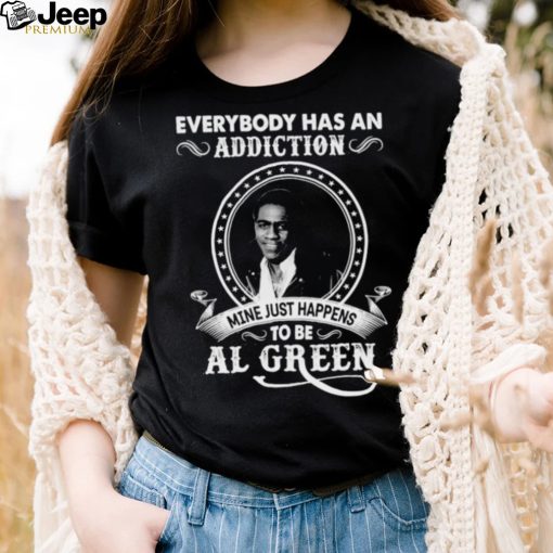 Everybody Has An Addiction Mine Just Happens To Be Al Green Shirt