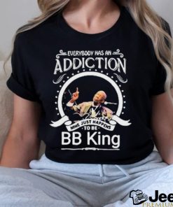 Everybody Has An Addiction Mine Just Happens To Be Bb King Shirt