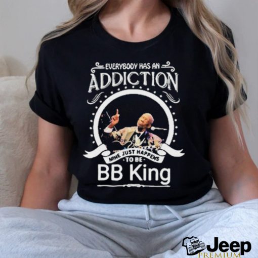 Everybody Has An Addiction Mine Just Happens To Be Bb King Shirt