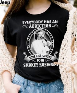 Everybody Has An Addiction Mine Just Happens To Be Smokey Robinson Shirt