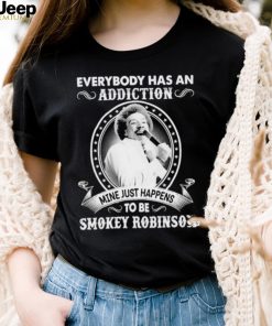 Everybody Has An Addiction Mine Just Happens To Be Smokey Robinson Shirt