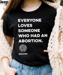 Everyone loves someone who had an Abortion 2023 shirt